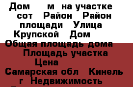 Дом 160 м² на участке 2 сот › Район ­ Район площади › Улица ­ Крупской › Дом ­ 35 › Общая площадь дома ­ 160 › Площадь участка ­ 200 › Цена ­ 4 200 000 - Самарская обл., Кинель г. Недвижимость » Дома, коттеджи, дачи продажа   . Самарская обл.,Кинель г.